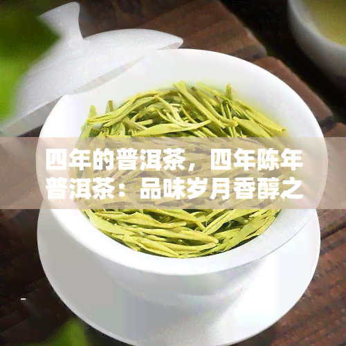 四年的普洱茶，四年陈年普洱茶：品味岁月香醇之味