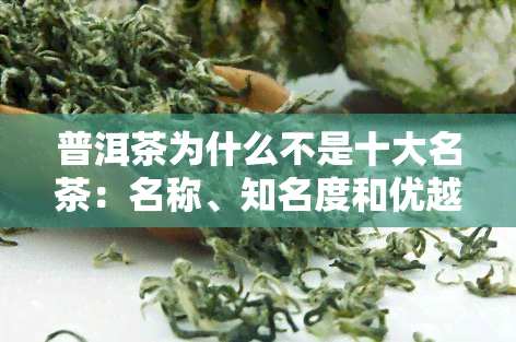 普洱茶为什么不是十大名茶：名称、知名度和优越性探究