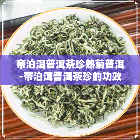 帝泊洱普洱茶珍熟菊普洱-帝泊洱普洱茶珍的功效