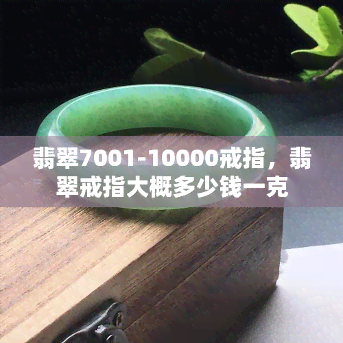 翡翠7001-10000戒指，翡翠戒指大概多少钱一克