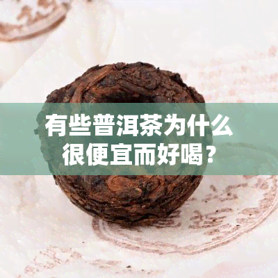 有些普洱茶为什么很便宜而好喝？