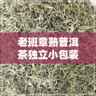 老班章熟普洱茶独立小包装-老班章熟普洱价格