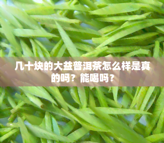 几十块的大益普洱茶怎么样是真的吗？能喝吗？