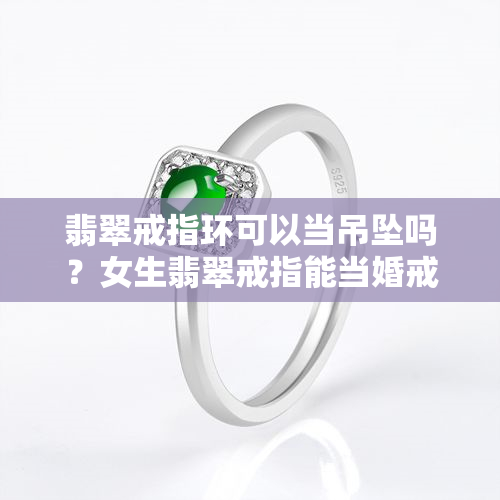 翡翠戒指环可以当吊坠吗？女生翡翠戒指能当婚戒吗？