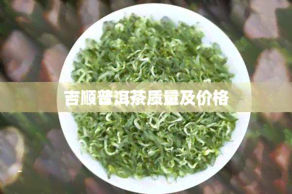 吉顺普洱茶质量及价格