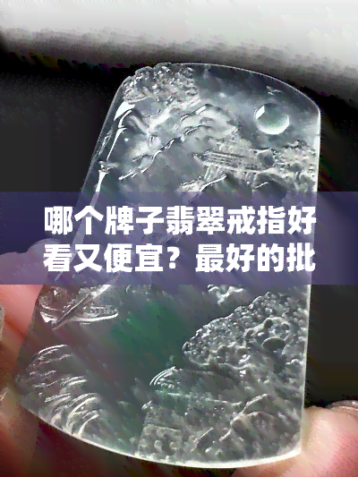 哪个牌子翡翠戒指好看又便宜？更好的批发价格表