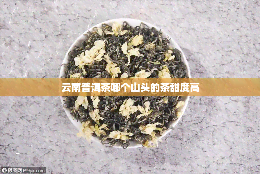 云南普洱茶哪个山头的茶甜度高