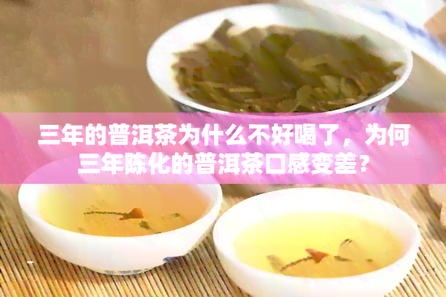 三年的普洱茶为什么不好喝了，为何三年陈化的普洱茶口感变差？