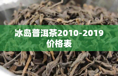 冰岛普洱茶2010-2019价格表