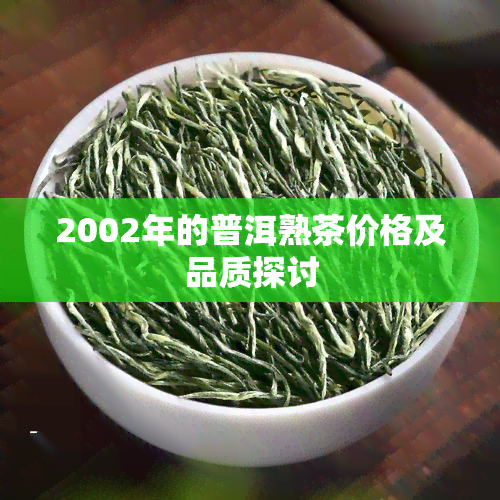 2002年的普洱熟茶价格及品质探讨