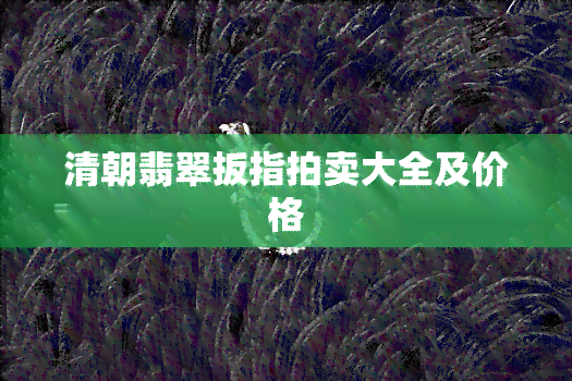 清朝翡翠扳指拍卖大全及价格