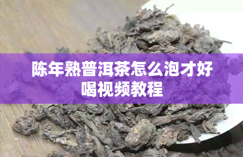 陈年熟普洱茶怎么泡才好喝视频教程