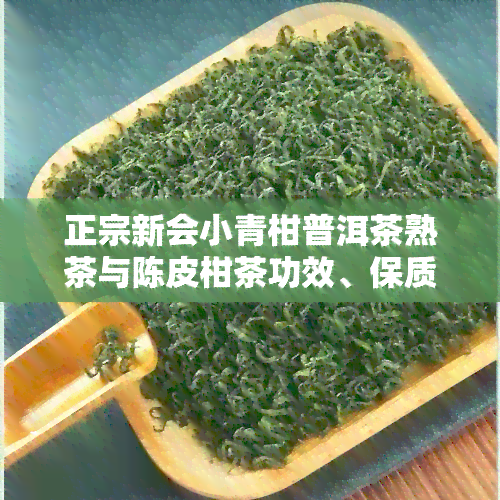 正宗新会小青柑普洱茶熟茶与陈皮柑茶功效、保质期