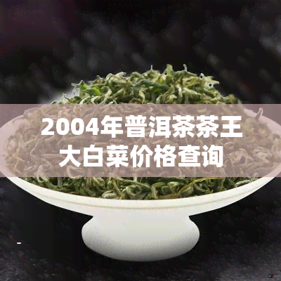 2004年普洱茶茶王大白菜价格查询