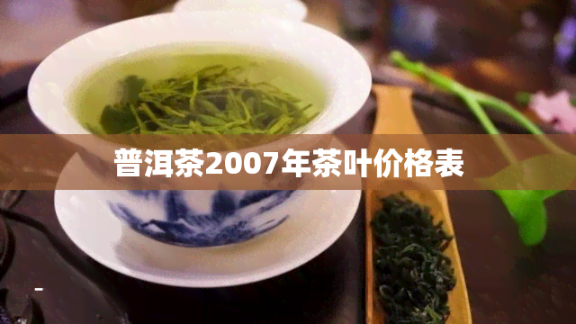 普洱茶2007年茶叶价格表