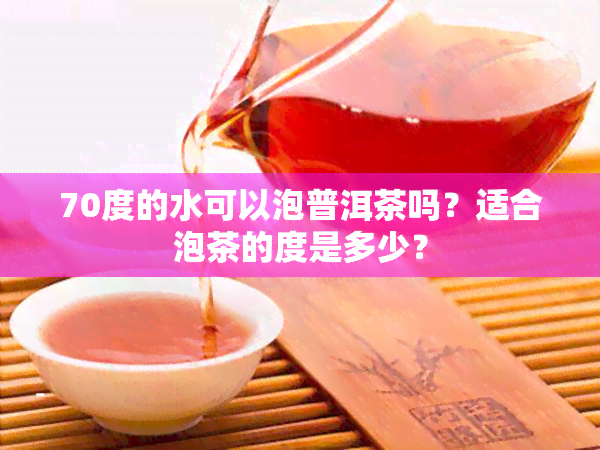 70度的水可以泡普洱茶吗？适合泡茶的度是多少？