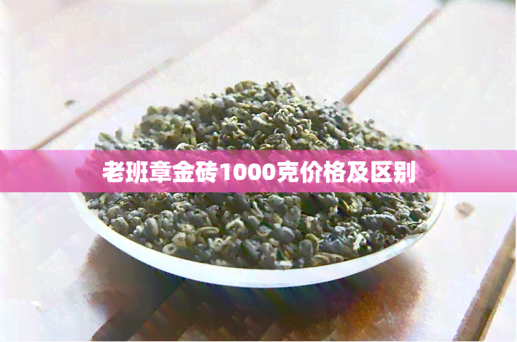 老班章金砖1000克价格及区别