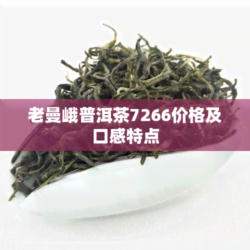 老曼峨普洱茶7266价格及口感特点