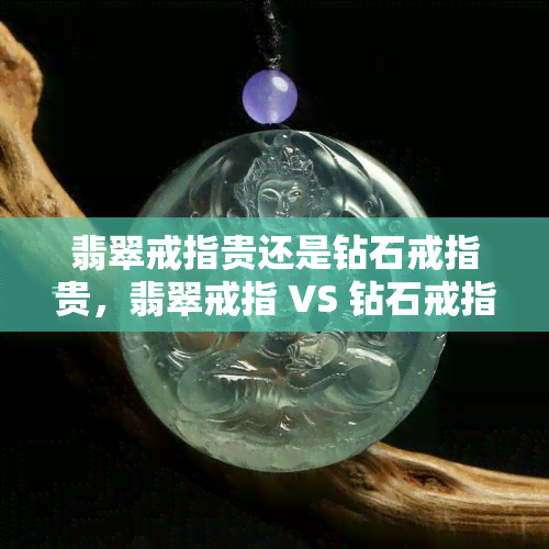 翡翠戒指贵还是钻石戒指贵，翡翠戒指 VS 钻石戒指：哪个更值得投资？