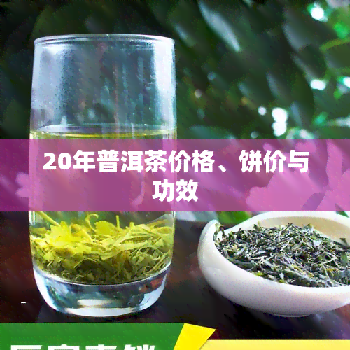 20年普洱茶价格、饼价与功效