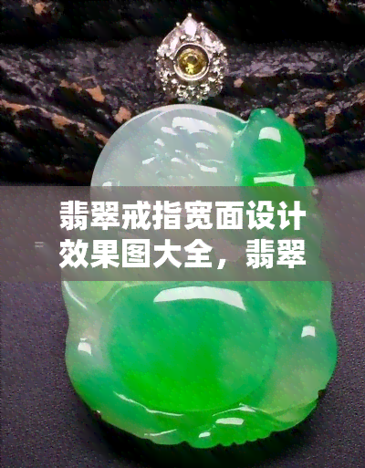 翡翠戒指宽面设计效果图大全，翡翠戒指宽面设计效果图大全：展现华美与精致的完美融合