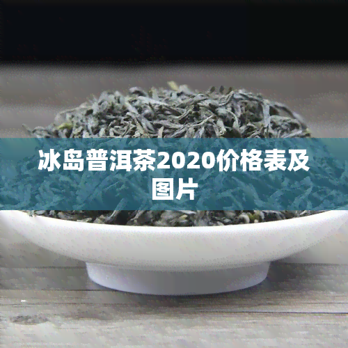 冰岛普洱茶2020价格表及图片