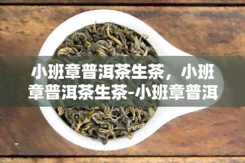 小班章普洱茶生茶，小班章普洱茶生茶-小班章普洱生茶价格