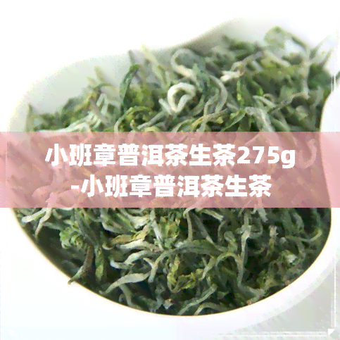 小班章普洱茶生茶275g-小班章普洱茶生茶