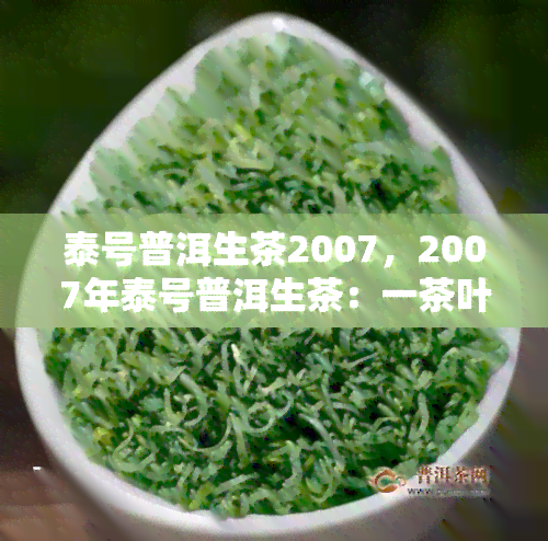 泰号普洱生茶2007，2007年泰号普洱生茶：一茶叶的历之旅