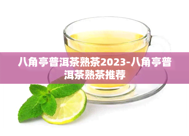 八角亭普洱茶熟茶2023-八角亭普洱茶熟茶推荐