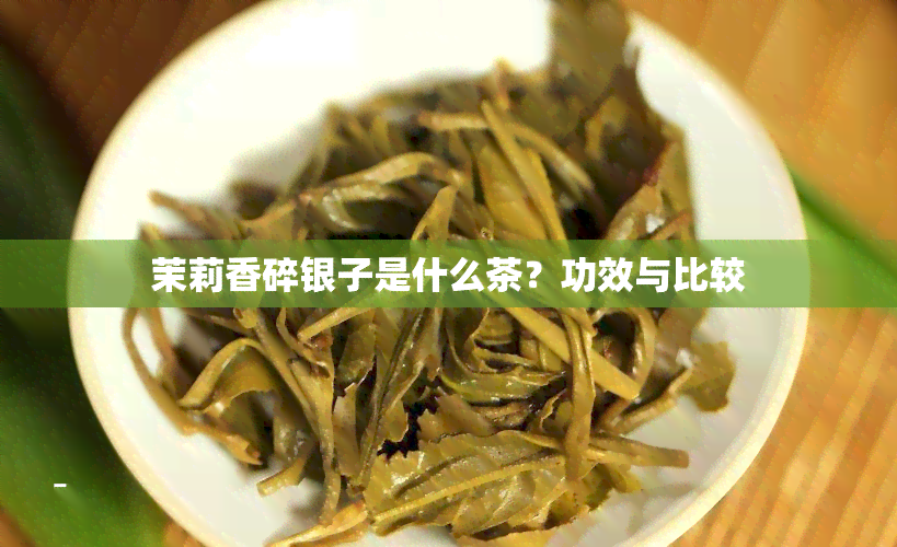 茉莉香碎银子是什么茶？功效与比较