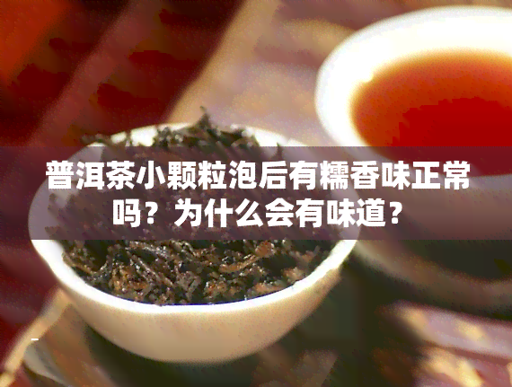 普洱茶小颗粒泡后有糯香味正常吗？为什么会有味道？