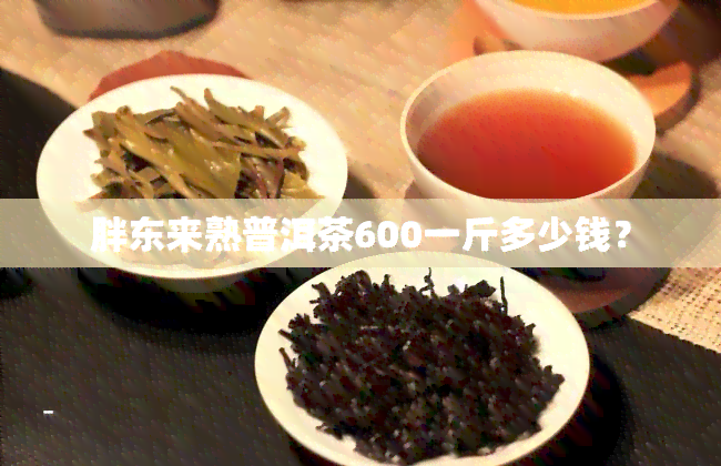 胖东来熟普洱茶600一斤多少钱？