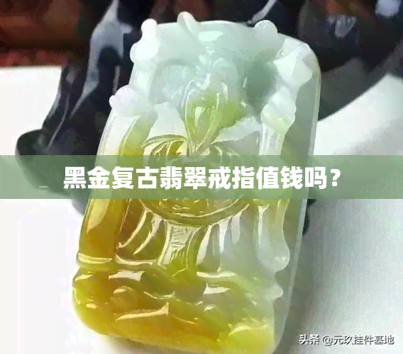 黑金复古翡翠戒指值钱吗？