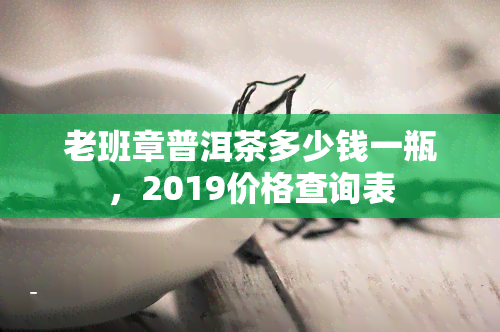 老班章普洱茶多少钱一瓶，2019价格查询表