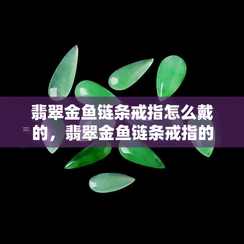 翡翠金链条戒指怎么戴的，翡翠金链条戒指的正确佩戴方式揭秘！