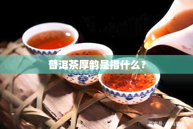 普洱茶厚韵是指什么？