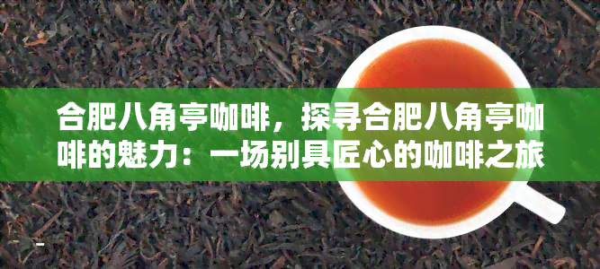 合肥八角亭咖啡，探寻合肥八角亭咖啡的魅力：一场别具匠心的咖啡之旅