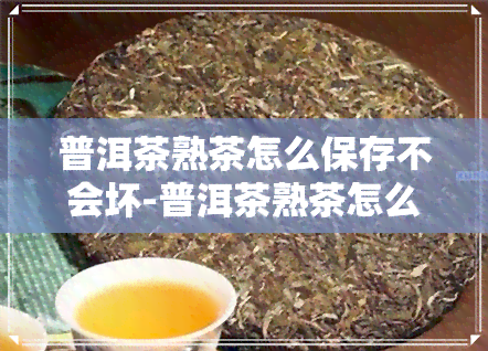 普洱茶熟茶怎么保存不会坏-普洱茶熟茶怎么保存不会坏掉