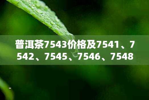 普洱茶7543价格及7541、7542、7545、7546、7548走势