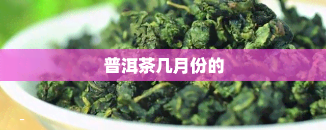 普洱茶几月份的