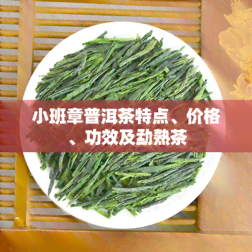 小班章普洱茶特点、价格、功效及勐熟茶