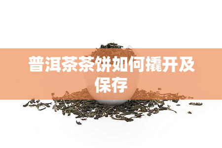 普洱茶茶饼如何撬开及保存