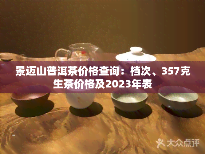 景迈山普洱茶价格查询：档次、357克生茶价格及2023年表