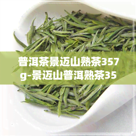 普洱茶景迈山熟茶357g-景迈山普洱熟茶357克价格