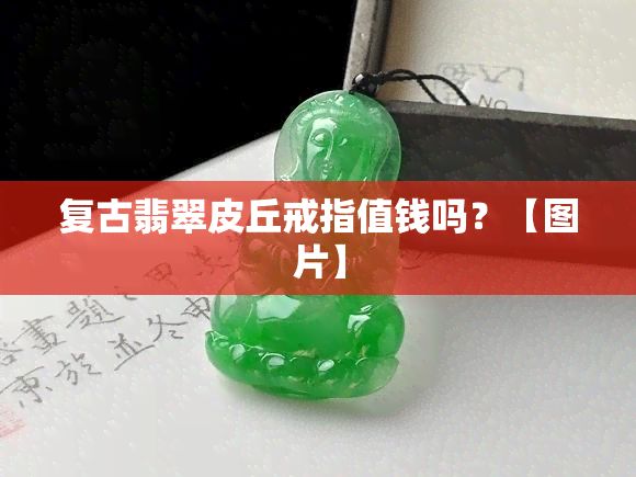 复古翡翠皮丘戒指值钱吗？【图片】