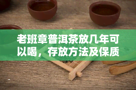 老班章普洱茶放几年可以喝，存放方法及保质期？