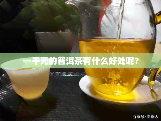 一千元的普洱茶有什么好处呢？