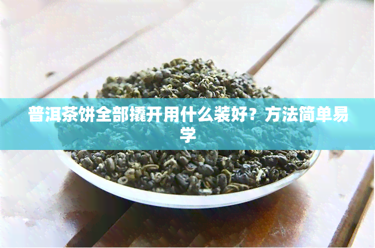 普洱茶饼全部撬开用什么装好？方法简单易学