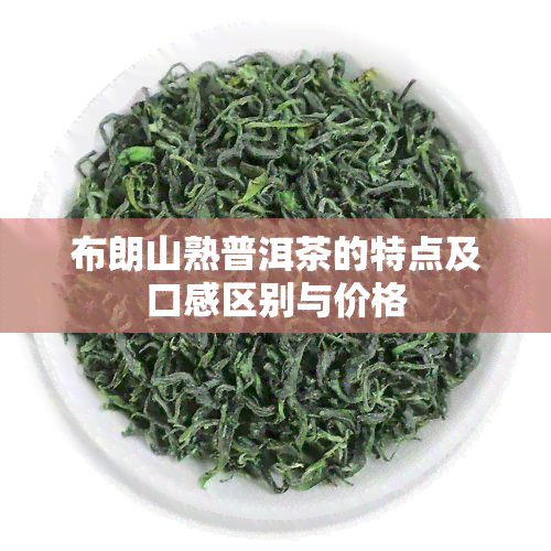 布朗山熟普洱茶的特点及口感区别与价格